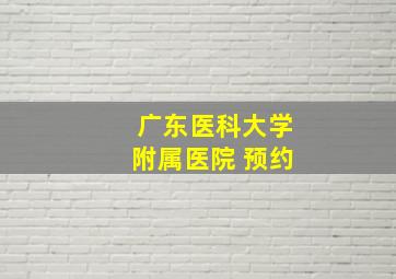 广东医科大学附属医院 预约